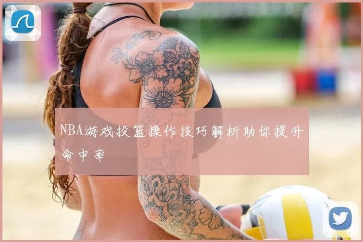 NBA游戏投篮操作技巧解析助你提升命中率