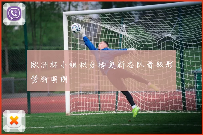 欧洲杯小组积分榜更新各队晋级形势渐明朗