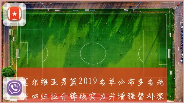 塞尔维亚男篮2019名单公布多名老将回归拉升锋线实力并增强替补深度
