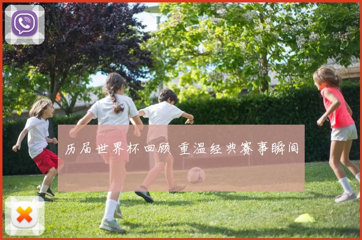 历届世界杯回顾 重温经典赛事瞬间
