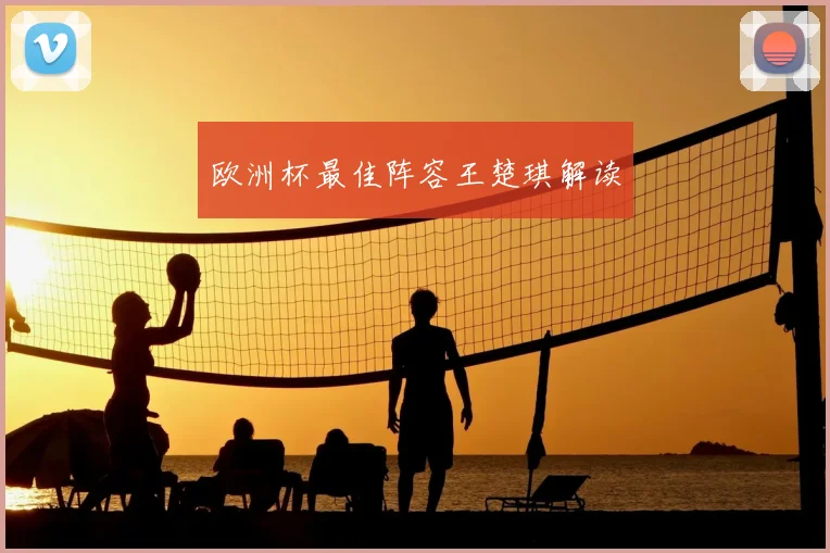 欧洲杯最佳阵容王楚琪解读