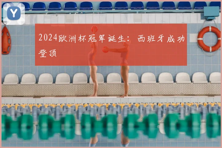 2024欧洲杯冠军诞生:西班牙成功登顶