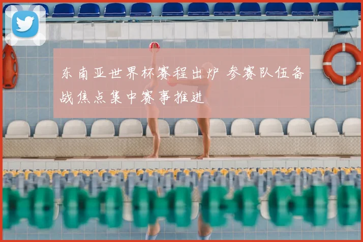 东南亚世界杯赛程出炉 参赛队伍备战焦点集中赛事推进